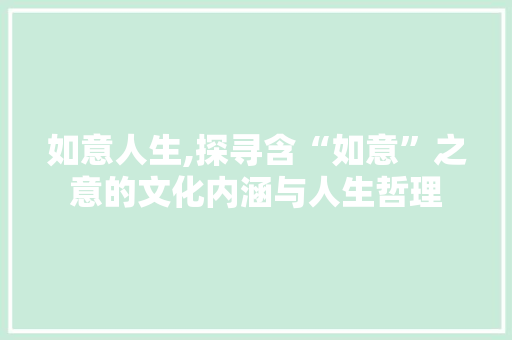 如意人生,探寻含“如意”之意的文化内涵与人生哲理