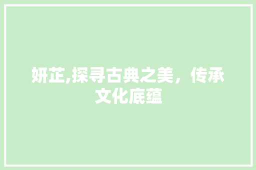 妍芷,探寻古典之美，传承文化底蕴