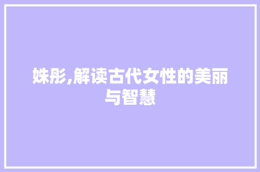 姝彤,解读古代女性的美丽与智慧