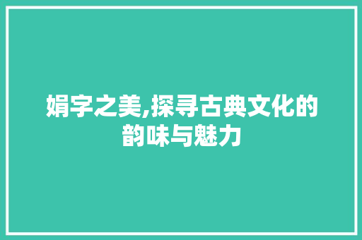 娟字之美,探寻古典文化的韵味与魅力