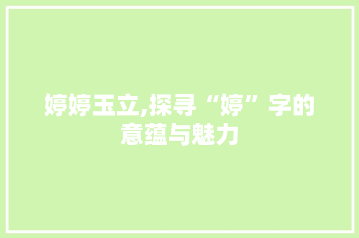 婷婷玉立,探寻“婷”字的意蕴与魅力