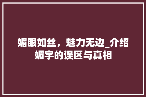 媚眼如丝，魅力无边_介绍媚字的误区与真相