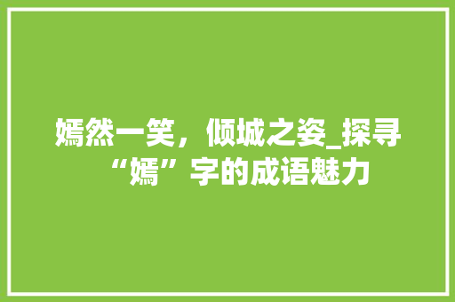 嫣然一笑，倾城之姿_探寻“嫣”字的成语魅力