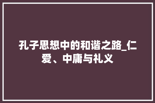 孔子思想中的和谐之路_仁爱、中庸与礼义