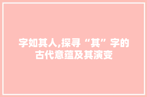 字如其人,探寻“其”字的古代意蕴及其演变