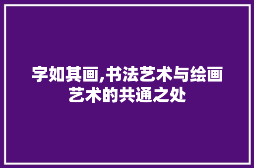 字如其画,书法艺术与绘画艺术的共通之处