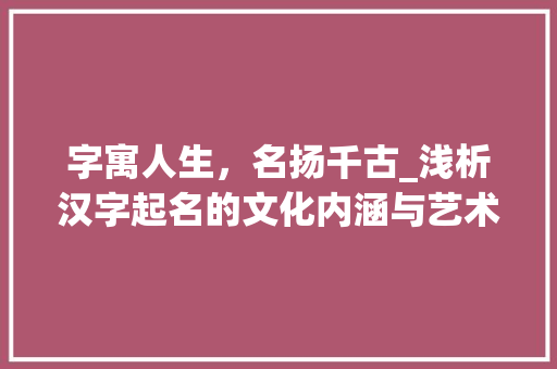 字寓人生，名扬千古_浅析汉字起名的文化内涵与艺术魅力