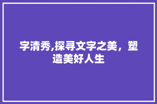 字清秀,探寻文字之美，塑造美好人生