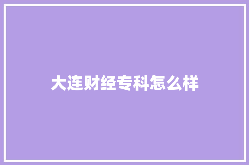 大连财经专科怎么样