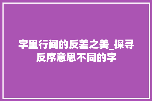 字里行间的反差之美_探寻反序意思不同的字