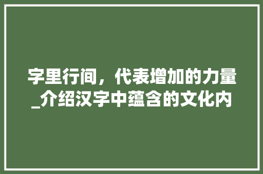 字里行间，代表增加的力量_介绍汉字中蕴含的文化内涵