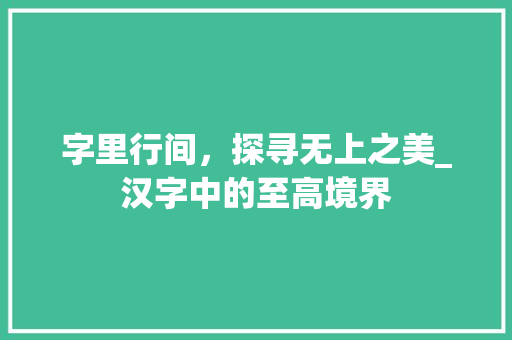 字里行间，探寻无上之美_汉字中的至高境界
