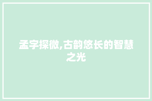 孟字探微,古韵悠长的智慧之光