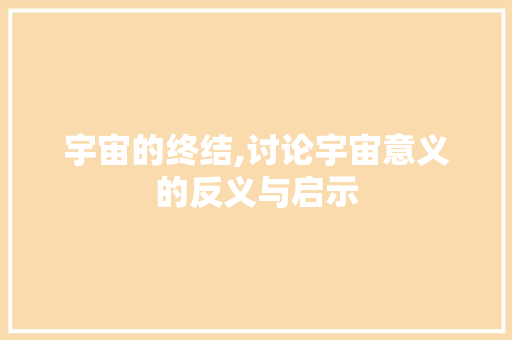 宇宙的终结,讨论宇宙意义的反义与启示