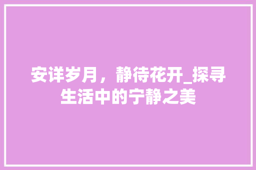 安详岁月，静待花开_探寻生活中的宁静之美