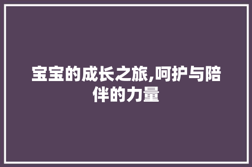 宝宝的成长之旅,呵护与陪伴的力量