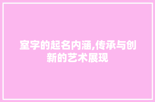 室字的起名内涵,传承与创新的艺术展现