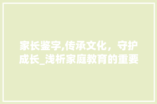 家长鉴字,传承文化，守护成长_浅析家庭教育的重要性