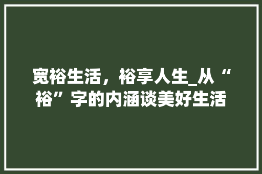宽裕生活，裕享人生_从“裕”字的内涵谈美好生活