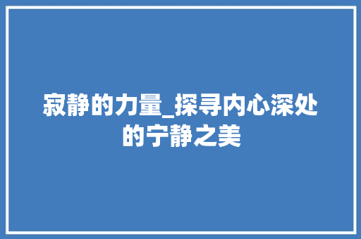 寂静的力量_探寻内心深处的宁静之美