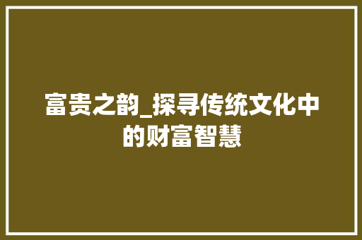 富贵之韵_探寻传统文化中的财富智慧