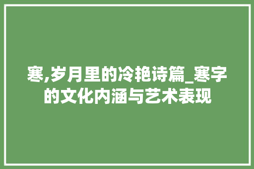 寒,岁月里的冷艳诗篇_寒字的文化内涵与艺术表现