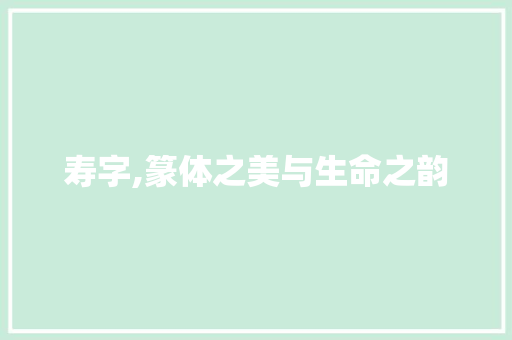 寿字,篆体之美与生命之韵