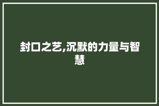 封口之艺,沉默的力量与智慧