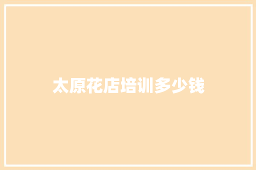 太原花店培训多少钱