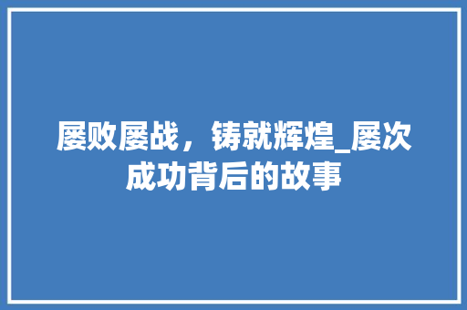 屡败屡战，铸就辉煌_屡次成功背后的故事
