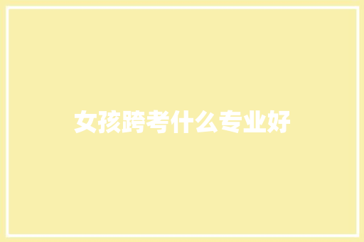 女孩跨考什么专业好