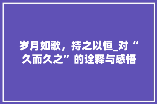 岁月如歌，持之以恒_对“久而久之”的诠释与感悟