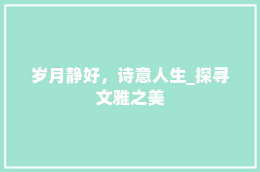 岁月静好，诗意人生_探寻文雅之美