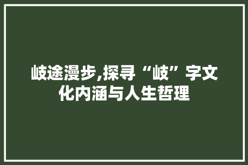 岐途漫步,探寻“岐”字文化内涵与人生哲理