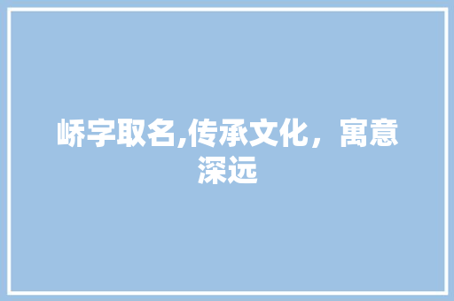 峤字取名,传承文化，寓意深远