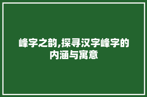 峰字之韵,探寻汉字峰字的内涵与寓意