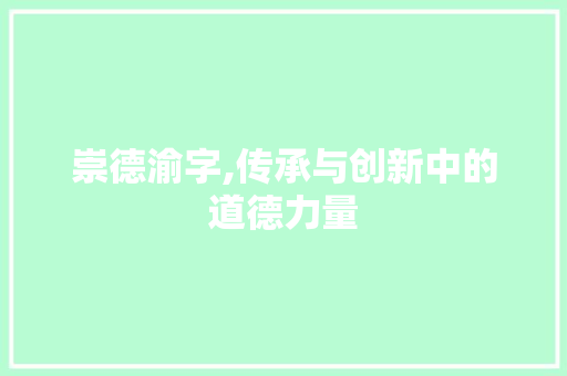 崇德渝字,传承与创新中的道德力量