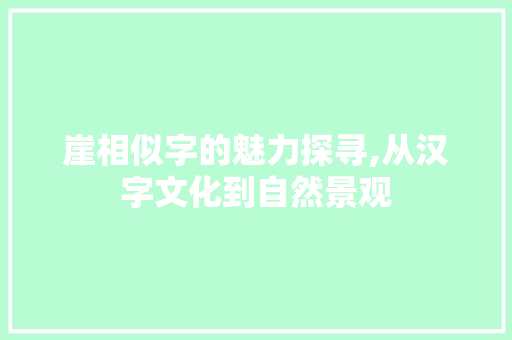 崖相似字的魅力探寻,从汉字文化到自然景观