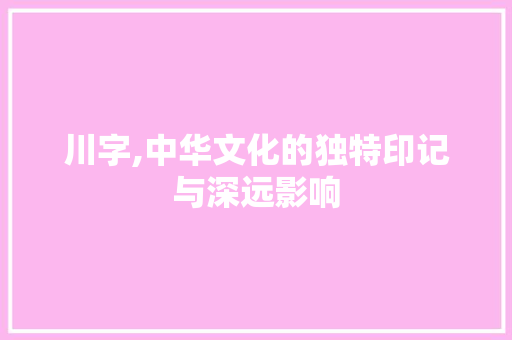 川字,中华文化的独特印记与深远影响