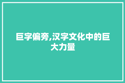 巨字偏旁,汉字文化中的巨大力量