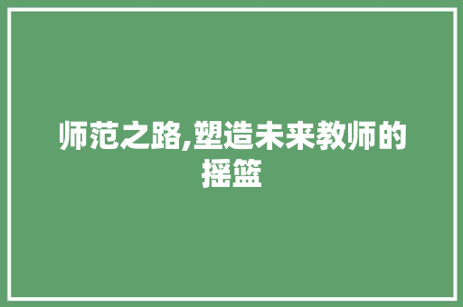 师范之路,塑造未来教师的摇篮
