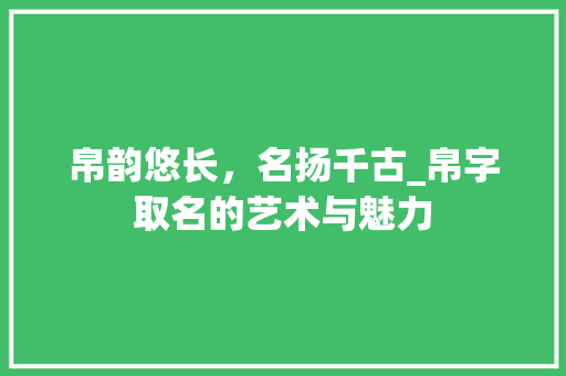 帛韵悠长，名扬千古_帛字取名的艺术与魅力