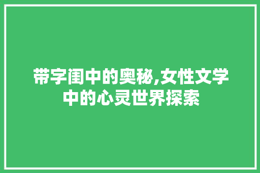 带字闺中的奥秘,女性文学中的心灵世界探索