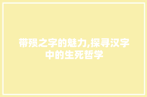 带殒之字的魅力,探寻汉字中的生死哲学