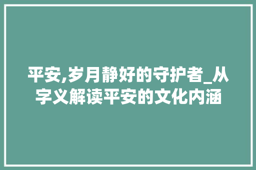 平安,岁月静好的守护者_从字义解读平安的文化内涵