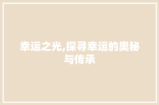 幸运之光,探寻幸运的奥秘与传承