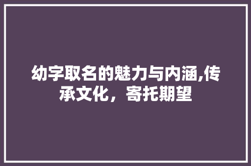 幼字取名的魅力与内涵,传承文化，寄托期望