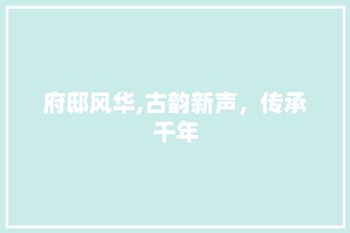 府邸风华,古韵新声，传承千年