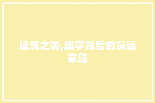 建筑之美,建字背后的深远意蕴
