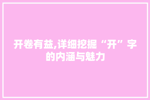 开卷有益,详细挖掘“开”字的内涵与魅力